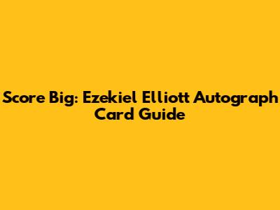 Score Big: Ezekiel Elliott Autograph Card Guide