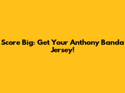 Score Big: Get Your Anthony Banda Jersey!