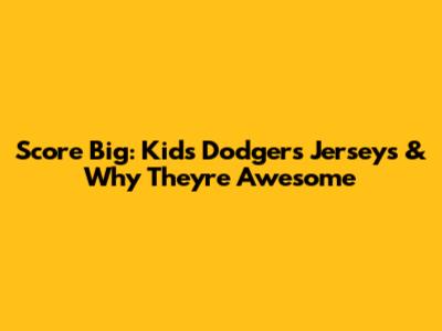 Score Big: Kids' Dodgers Jerseys & Why They're Awesome