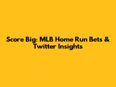 Score Big: MLB Home Run Bets & Twitter Insights