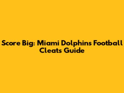 Score Big: Miami Dolphins Football Cleats Guide
