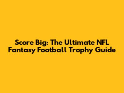 Score Big: The Ultimate NFL Fantasy Football Trophy Guide