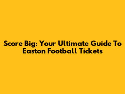 Score Big: Your Ultimate Guide To Easton Football Tickets