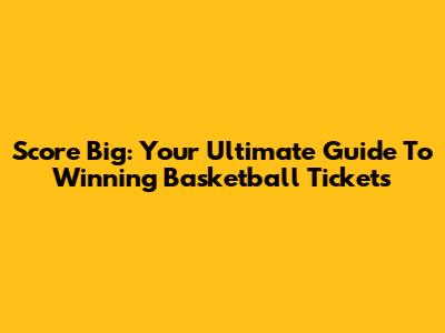 Score Big: Your Ultimate Guide To Winning Basketball Tickets