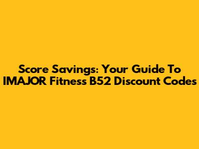Score Savings: Your Guide To IMAJOR Fitness B52 Discount Codes
