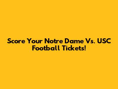 Score Your Notre Dame Vs. USC Football Tickets!