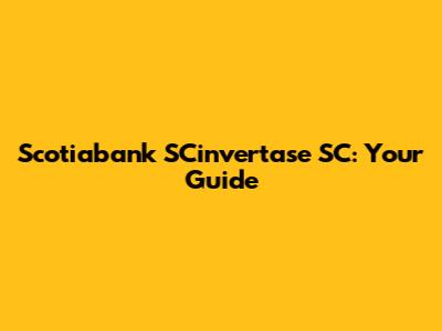 Scotiabank SCinvertase SC: Your Guide