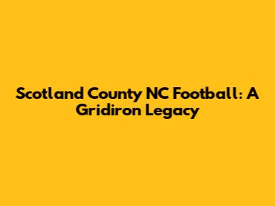 Scotland County NC Football: A Gridiron Legacy