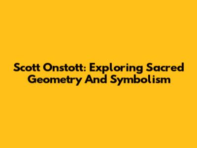 Scott Onstott: Exploring Sacred Geometry And Symbolism