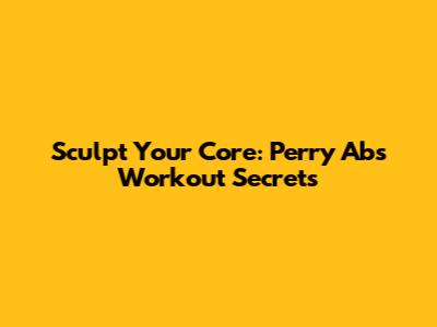 Sculpt Your Core: Perry Abs Workout Secrets