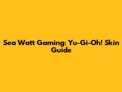 Sea Watt Gaming: Yu-Gi-Oh! Skin Guide