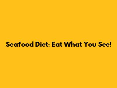 Seafood Diet: Eat What You See!