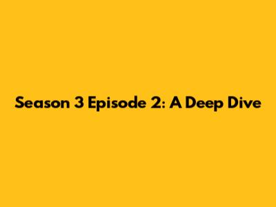 Season 3 Episode 2: A Deep Dive