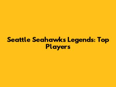 Seattle Seahawks Legends: Top Players