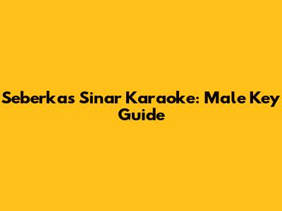 Seberkas Sinar Karaoke: Male Key Guide