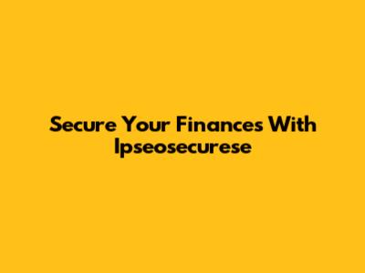 Secure Your Finances With Ipseosecurese