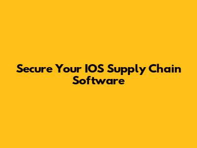 Secure Your IOS Supply Chain Software