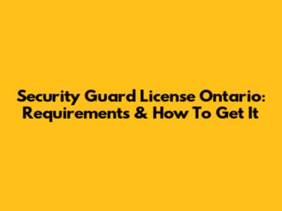 Security Guard License Ontario: Requirements & How To Get It
