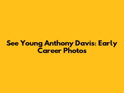 See Young Anthony Davis: Early Career Photos