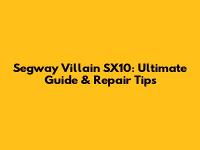 Segway Villain SX10: Ultimate Guide & Repair Tips