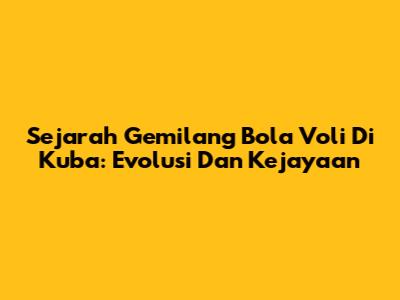 Sejarah Gemilang Bola Voli Di Kuba: Evolusi Dan Kejayaan