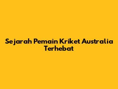 Sejarah Pemain Kriket Australia Terhebat