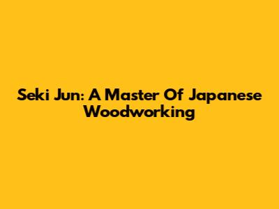 Seki Jun: A Master Of Japanese Woodworking