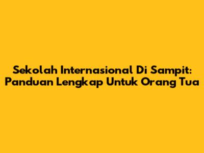 Sekolah Internasional Di Sampit: Panduan Lengkap Untuk Orang Tua