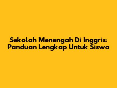 Sekolah Menengah Di Inggris: Panduan Lengkap Untuk Siswa