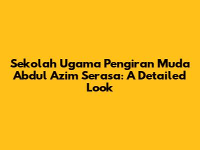 Sekolah Ugama Pengiran Muda Abdul Azim Serasa: A Detailed Look