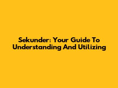 Sekunder: Your Guide To Understanding And Utilizing