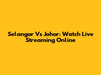 Selangor Vs Johor: Watch Live Streaming Online