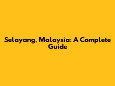 Selayang, Malaysia: A Complete Guide