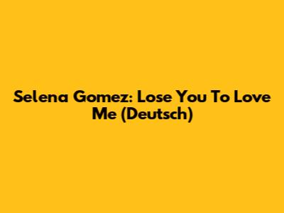 Selena Gomez: Lose You To Love Me (Deutsch)