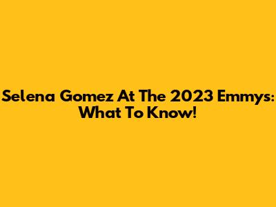 Selena Gomez At The 2023 Emmys: What To Know!