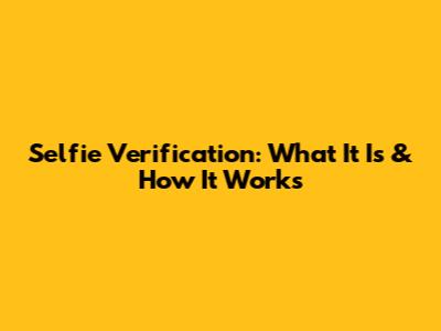 Selfie Verification: What It Is & How It Works
