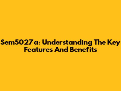 Sem5027a: Understanding The Key Features And Benefits