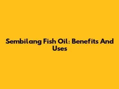 Sembilang Fish Oil: Benefits And Uses
