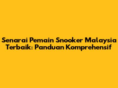 Senarai Pemain Snooker Malaysia Terbaik: Panduan Komprehensif