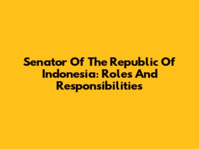 Senator Of The Republic Of Indonesia: Roles And Responsibilities