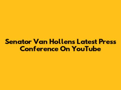 Senator Van Hollen's Latest Press Conference On YouTube