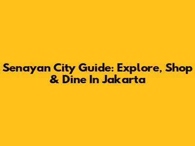 Senayan City Guide: Explore, Shop & Dine In Jakarta
