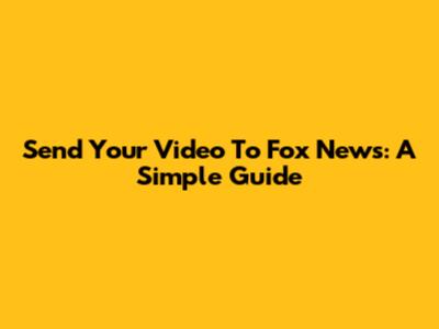 Send Your Video To Fox News: A Simple Guide