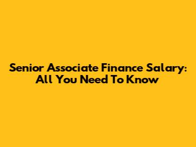 Senior Associate Finance Salary: All You Need To Know