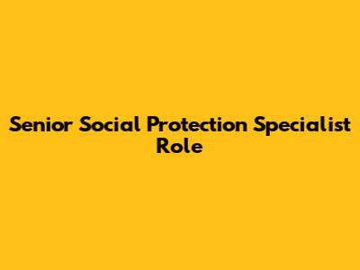 Senior Social Protection Specialist Role