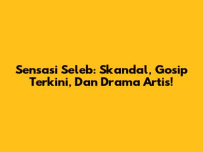 Sensasi Seleb: Skandal, Gosip Terkini, Dan Drama Artis!