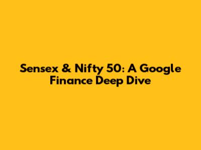 Sensex & Nifty 50: A Google Finance Deep Dive