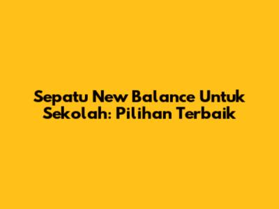 Sepatu New Balance Untuk Sekolah: Pilihan Terbaik