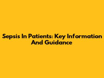 Sepsis In Patients: Key Information And Guidance