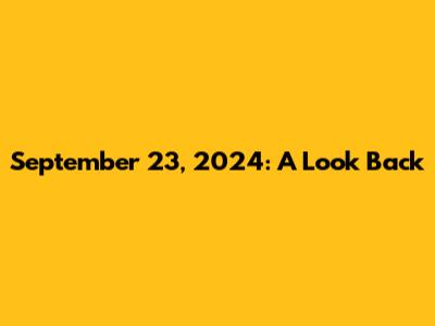 September 23, 2024: A Look Back